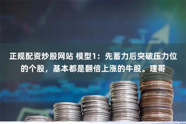 正规配资炒股网站 模型1：先蓄力后突破压力位的个股，基本都是翻倍上涨的牛股。理哥