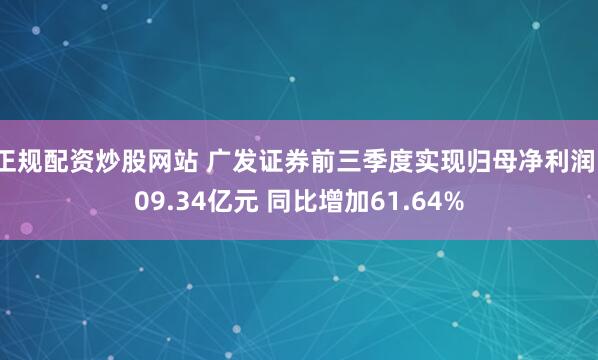 正规配资炒股网站 广发证券前三季度实现归母净利润109.34亿元 同比增加61.64%