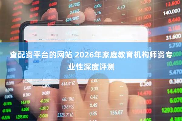 查配资平台的网站 2026年家庭教育机构师资专业性深度评测