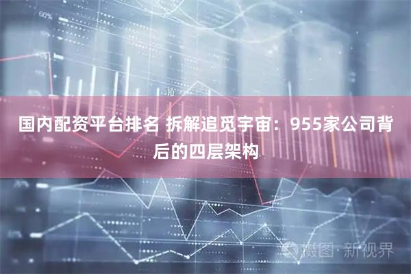 国内配资平台排名 拆解追觅宇宙：955家公司背后的四层架构