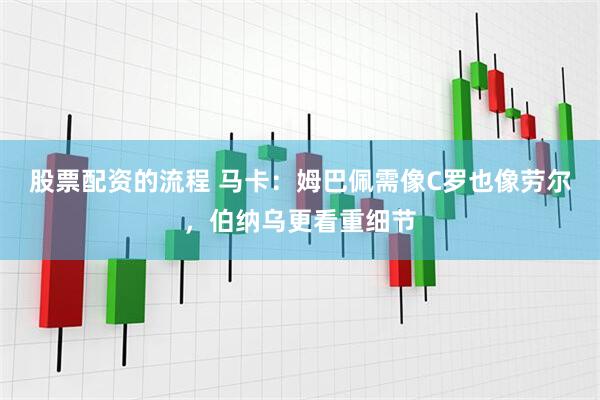股票配资的流程 马卡：姆巴佩需像C罗也像劳尔，伯纳乌更看重细节