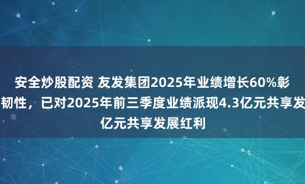 安全炒股配资 友发集团2025年业绩增长60%彰显龙头韧性，已对2025年前三季度业绩派现4.3亿元共享发展红利